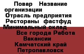 Повар › Название организации ­ Burger King › Отрасль предприятия ­ Рестораны, фастфуд › Минимальный оклад ­ 18 000 - Все города Работа » Вакансии   . Камчатский край,Петропавловск-Камчатский г.